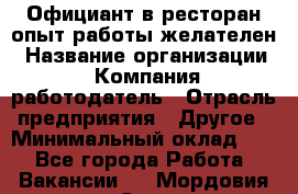 Официант в ресторан-опыт работы желателен › Название организации ­ Компания-работодатель › Отрасль предприятия ­ Другое › Минимальный оклад ­ 1 - Все города Работа » Вакансии   . Мордовия респ.,Саранск г.